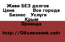 Живи БЕЗ долгов ! › Цена ­ 1 000 - Все города Бизнес » Услуги   . Крым,Ореанда